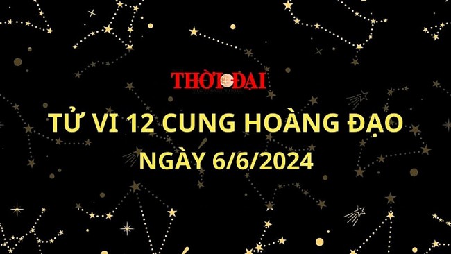 Tử vi hôm nay 12 cung hoàng đạo 6/6/2024: Thiên Bình tư ti về bản thân