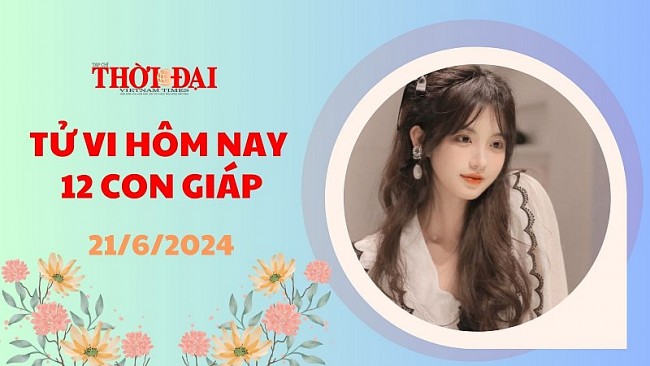 Tử vi hôm nay 12 con giáp 21/6/2024: Sửu tài lộc vô cùng may mắn