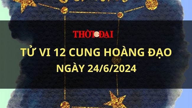 Tử vi hôm nay 12 cung hoàng đạo 24/6/2024: Kim Ngưu có một ngày vô cùng may mắn