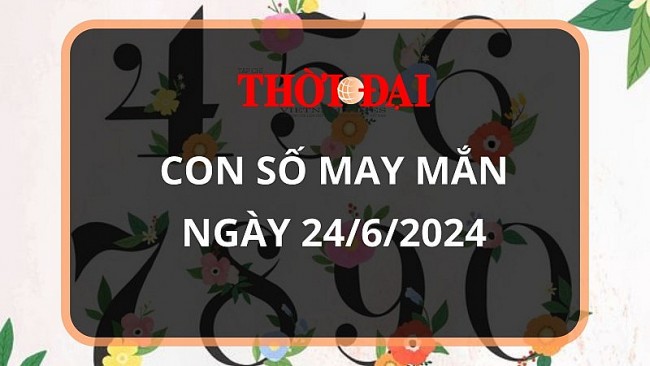 Con số may mắn hôm nay 24/6/2024 12 con giáp: Dậu giàu có bất ngờ