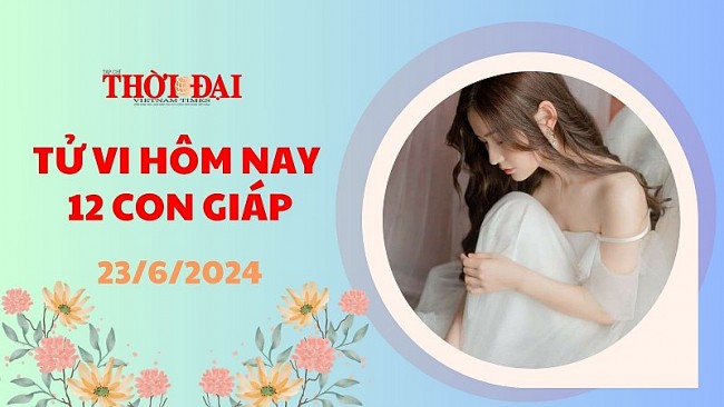 Tử vi hôm nay 12 con giáp 23/6/2024: Sửu đón nhận tin vui về đường tài lộc