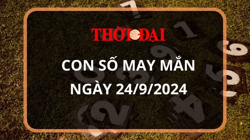 Con số may mắn hôm nay 24/9/2024 12 con giáp: Dậu gặp thời tiền vào như nước