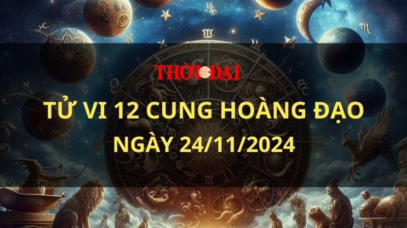 Tử vi hôm nay 12 cung hoàng đạo 24/11/2024: Nhân Mã nhận được khoản tiền bất ngờ