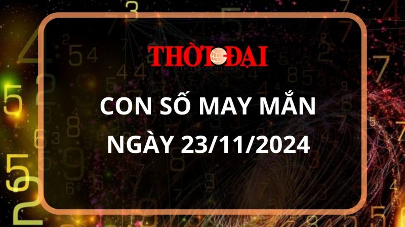 Con số may mắn hôm nay 23/11/2024 12 con giáp: Ngọ đi đâu gặp quý nhân ở đấy