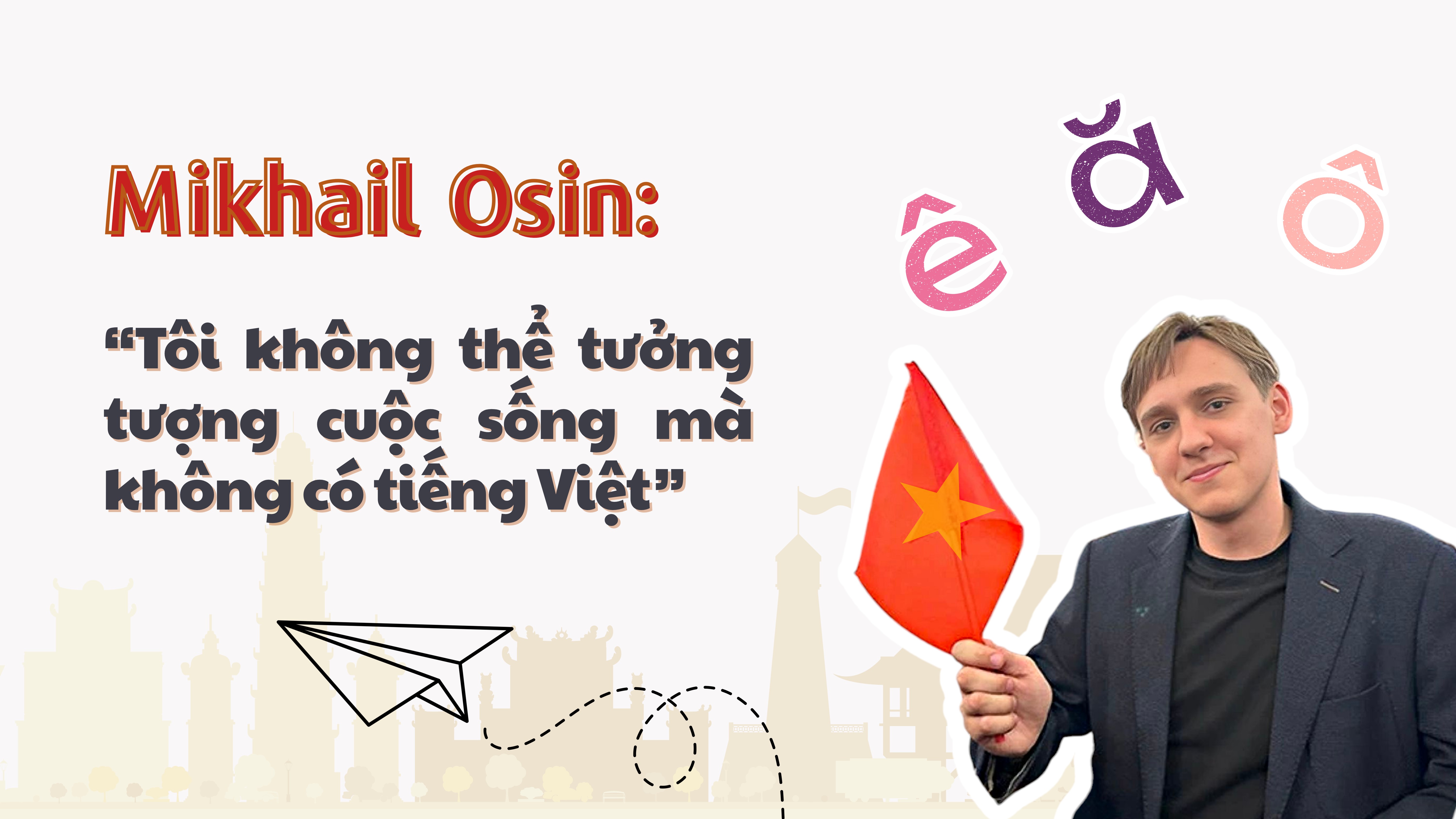 Mikhail Osin: “Tôi không thể tưởng tượng được cuộc sống thế nào khi không có tiếng Việt”