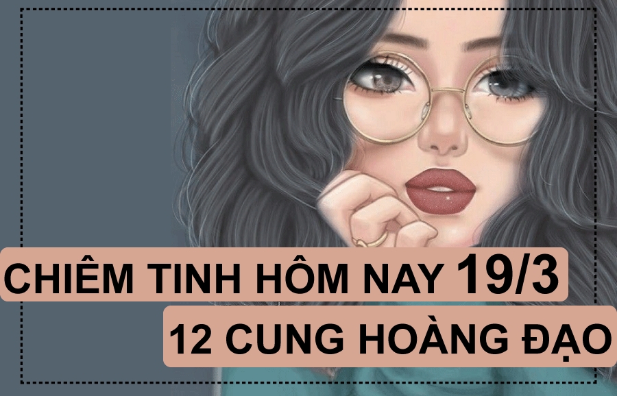 Chiêm tinh hôm nay (19/3/2019) của 12 cung hoàng đạo: Sư Tử mệt mỏi, Song Tử bất cần