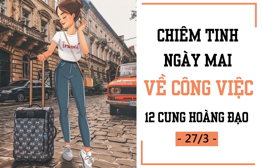 Chiêm tinh ngày mai (27/3) về công việc của 12 cung hoàng đạo: Ma Kết 'quá tải, Song Ngư tránh cãi cọ