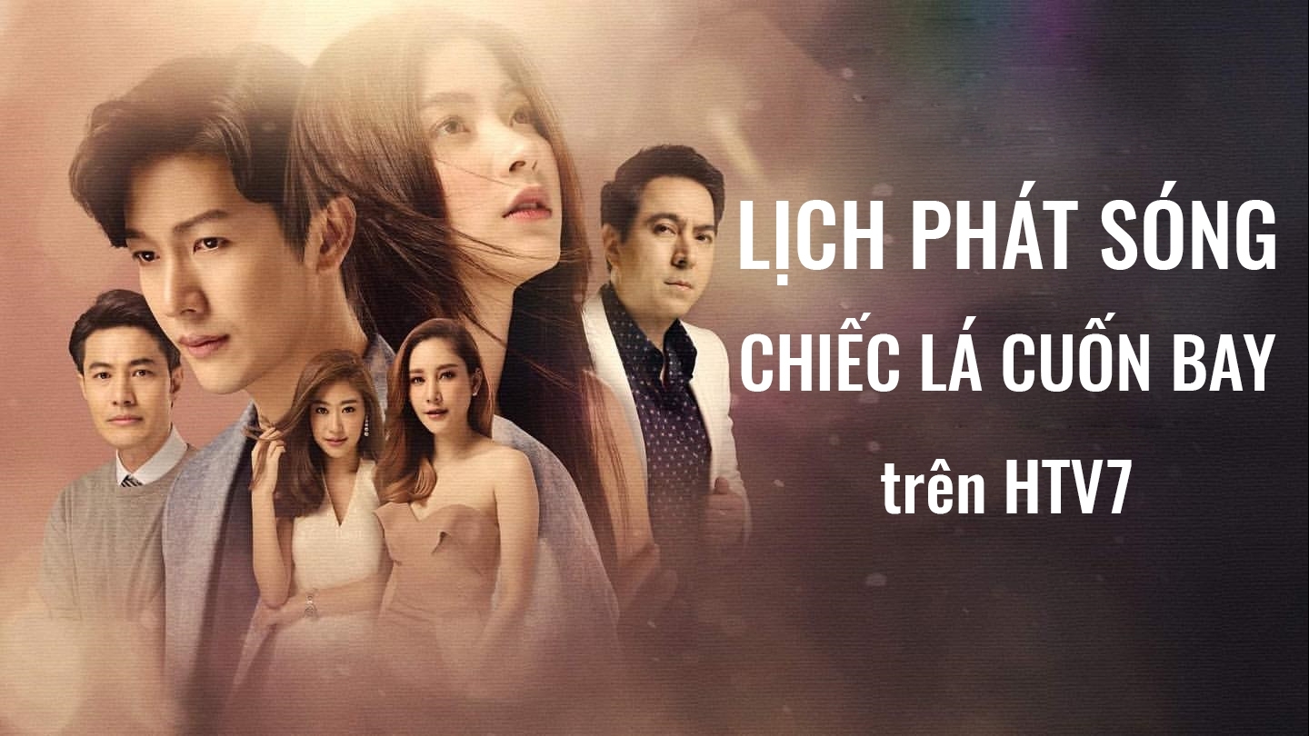 Lịch phát sóng phim 'Chiếc lá cuốn bay' trên HTV7