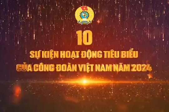 10 sự kiện hoạt động công đoàn tiêu biểu năm 2024